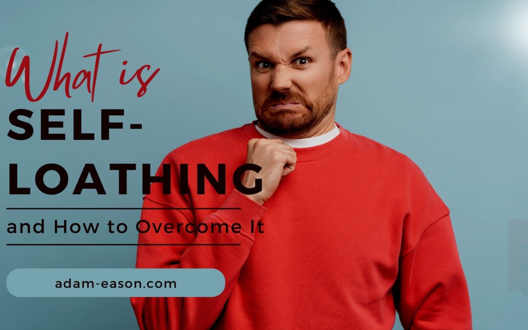 What Is Self Loathing And How To Overcome It Adam Eason What Is Self Loathing And How To Overcome It Adam Eason