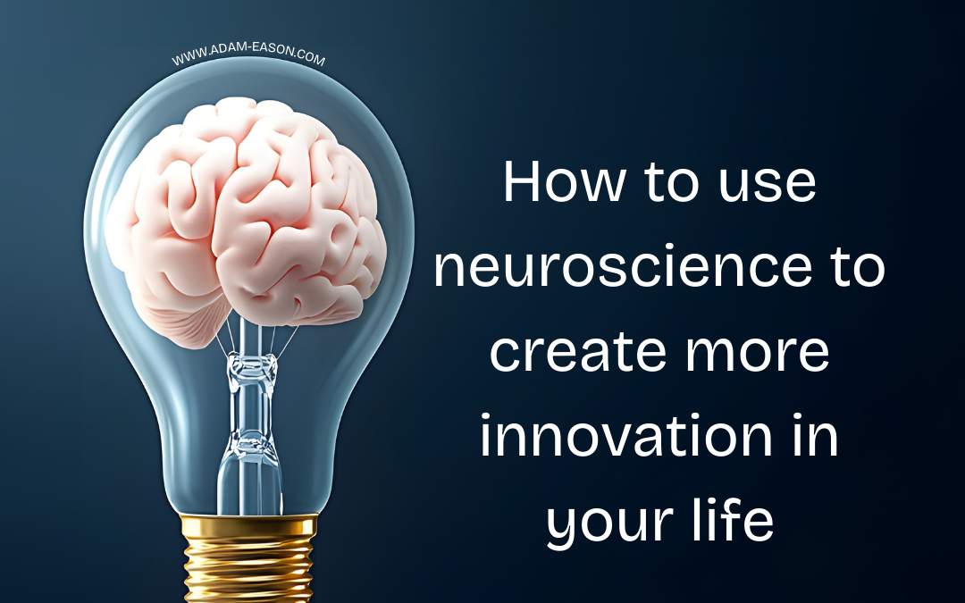 How To Use Neuroscience To Create More Innovation In Your Life